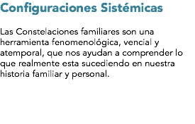 Configuraciones Sistémicas Las Constelaciones familiares son una herramienta fenomenológica, vencial y atemporal, que nos ayudan a comprender lo que realmente esta sucediendo en nuestra historia familiar y personal.