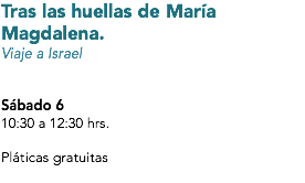 Tras las huellas de María Magdalena.
Viaje a Israel Sábado 6
10:30 a 12:30 hrs. Pláticas gratuitas
